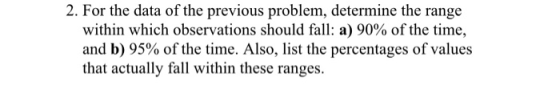 2. For the data of the previous problem, determine the range within which observations should fall: a) 90% of the time. and b