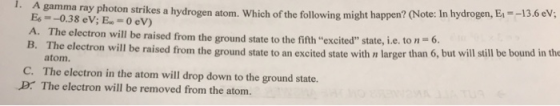 A gamma ray photon Eo strikes a hydrogen atom. Which of the following might happen? (Note: In hydrogen, E A. The electron wil