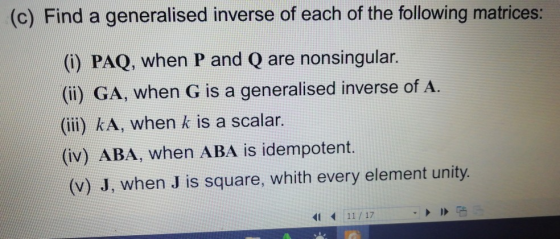 (c) Find a generalised inverse of each of the following matrices: () PAQ, when P and Q are nonsingular. (ii) GA, when G is a