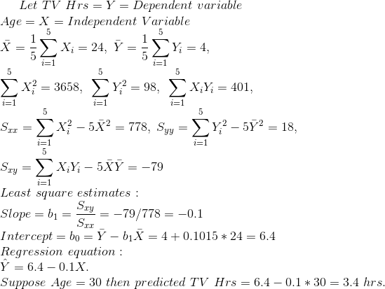 Let TV Hrs-Y = Dependent variable Age = X = Independent Variable Xi= 24, Y = XiYǐ 401. x4-3658 Least square estimates Slope =