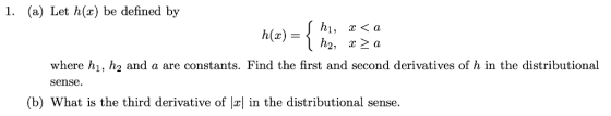 (a) Let h() be defined by 1. h(x) h2, х > а where h h2 and a are constants. Find the first and second derivatives of h in the