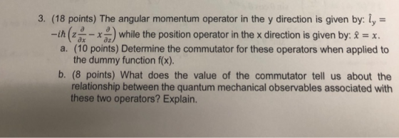 3. (18 points) The angular momentum operator in the y direction is given by: ly- while the position operator in the x directi