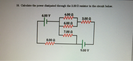 18. Calculate the power dissipated through the 3.002 resistor in the circuit below. 4.00 6.00 V 3.00 6.00 7.00 ww 8.00 ww- 9.