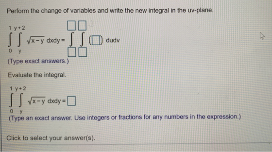 Perform the change of variables and write the new integral in the uv-plane. 1 y+2 (Type exact answers.) Evaluate the integral