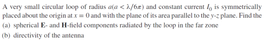 A very small circular loop of radius a(a < λ/6π) and constant current 10 is symmetrically placed about the originatO and with