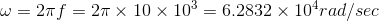 \omega=2\pi f=2\pi\times10\times10^{3}=6.2832\times10^4rad/sec