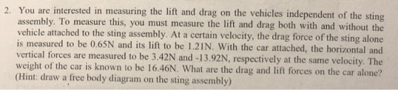 2. You are interested in measuring the lift and drag on the vehicles independent of the stin assembly. To measure this, you m