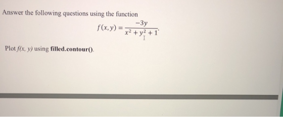 Answer the following questions using the function -3y f(x,y) = 2y2 + 1 Plot fíx, y) using filled.contour)