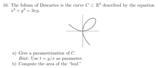 16. The folium of Descartes is the curve C c R2 described by the equation a) Give a parametrization of C. Hint: Use t y/r as