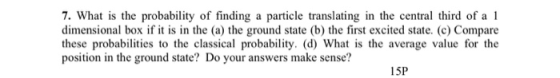 7. What is the probability of finding a particle translating in the central third of a 1 dimensional box if it is in the (a)