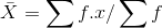 \bar{X}=\sum f.x / \sum f