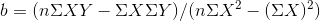 b = ( n \Sigma XY - \Sigma X \Sigma Y) / ( n\Sigma X^{2} - (\Sigma X)^{2})