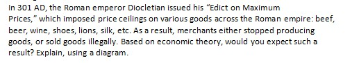 In 301 AD, the Roman emperor Diocletian issued his Edict on Maximum Prices, which imposed price ceilings on various goods a