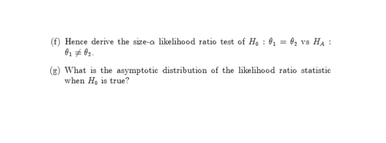 (f) Hence derive the size-a likelihood ratio test of Ho : 01 0102 На : VS (g) What is the asymptotic distribution of the like