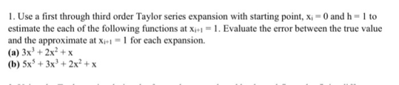 1 . Use a first through third order Taylor series expansion with starting point, Xi = 0 and h = 1 to estimate the each of the