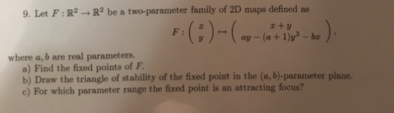 9. Let F: R2 R2 be a two-parameter family of 2D maps defined as I+y F: - (a+ 1)y3-br ay .m) -(:) where a, b are real paramete