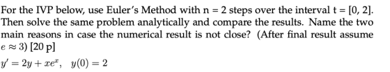 For the IVP below, use Eulers Method with n 2 steps over the interval t [0, 2]. Then solve the same problem analytically and