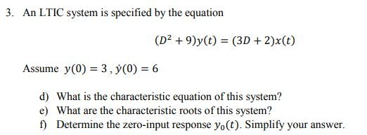 3. An LTIC system is specified by the equation (D2 9)y(t) (3D 2)x(t) Assume y(0)3,y(0) 6 d) What is the characteristic equati