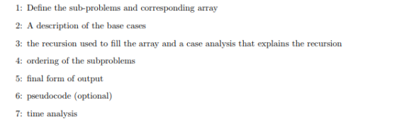 1: Define the sub-problems and corresponding array 3: the recursion used to fill the array and a case analysis that explains