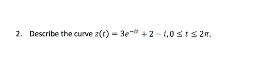 z(t) 3e1t + 2 - i,0 <t Describe the curve < 2nt. 2.