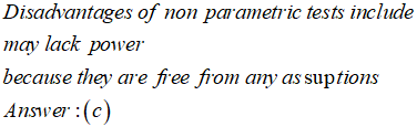 Disadvantages of non parametric tests include may lack power because they are free from any as suptions Answer : (c)