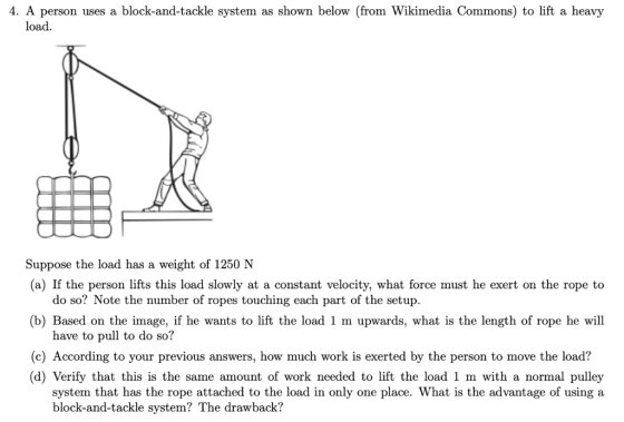 4. A person uses a block-and-tackle system as shown below (from Wikimedia Commons) to lift a heavy oad Suppose the load has a
