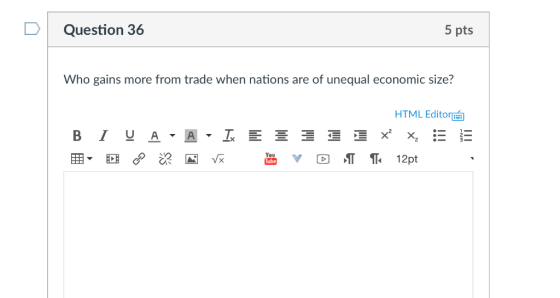 Question 36 5 pts Who gains more from trade when nations are of unequal economic size? HTML Editor You