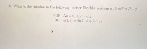 6. What is the solution to the following interior Dirichlet problem with radius R 2 u (2,0) sin θ 0 < θ < 2π BC