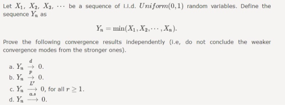 Let X1, X2, X3, . be a sequence of i.i.d. Uniform(0,1) random variables. Define the sequence Yn as Ymin(X1, X2,,Xn) Prove the