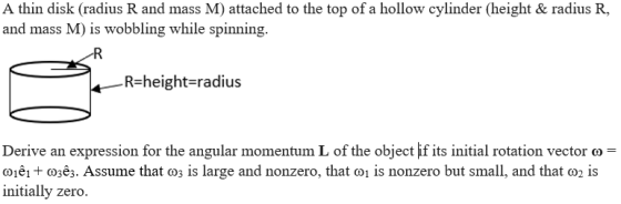 A thin disk (radius R and mass M) attached to the top of a hollow cylinder (height & radius R and mass M) is wobbling while s