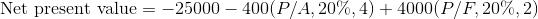 Net present value 25000 400(P/A, 20%, 4) + 4000(P/F, 20%, 2)