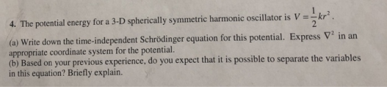The potential energy for a 3-D spherically symmetric harmonic oscillator is V kr an (a) Write down the time-independent Schrö
