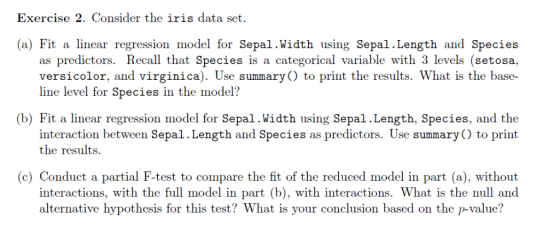 Exercise 2. Consider the iris data set. (a) Fit a linear regression model for Sepal.Width using Sepal.Length and Species as p