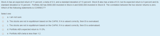 Stock A has an expected return of 11 percent, a beta of 0.9, and a standard deviation of 15 percent Stock B also has a beta o