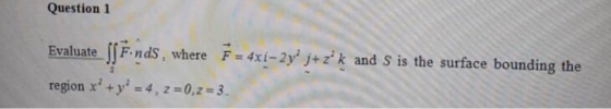 Question 1 Evaluate Fnds, where x-2y jzk and S is the surface bounding the region x + y 4, z-0,2-3