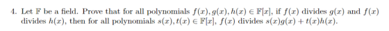 4. Let F be a field. Prove that for all polynonials f(x), g(x), h (z) є FI2], if f(x) divides g(x) and f(z) divides h(r), the