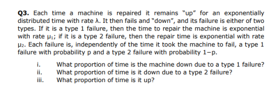 Q3. Each time a machine is repaired it remains up for an exponentially distributed time with rate A. It then fails and dow