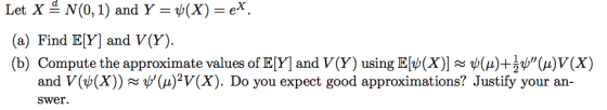 Let XN(0, 1) and Y eX. (X) (a) Find E[Y] and V(Y). (b) Compute the approximate values of E[Y] and V(Y) using E(X)(u)+()VX) a