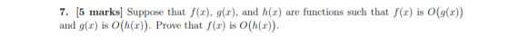 7. [5 marks] Suppose that f(x), g(x), and h(x) are functions such that f(x) is O(g(x)) and g(a) is O(h(x)). Prove that f(x) i