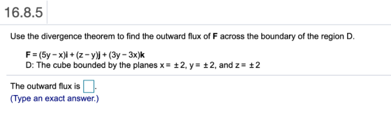 16.8.5 Use the divergence theorem to find the outward flux of F across the boundary of the region D. D: The cube bounded by t