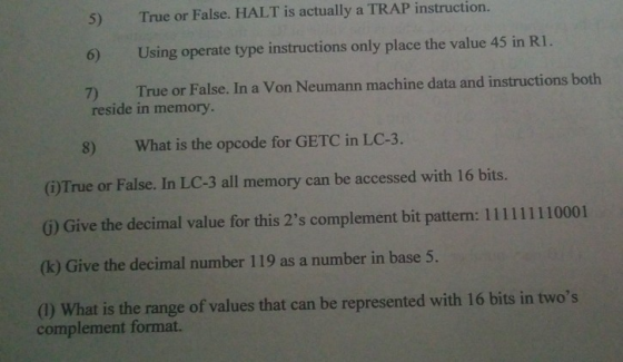 5) True or False. HALT is actually a TRAP instruction. Using operate type instructions only place the value 45 in RI . 6) 7)