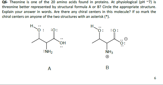 Q6- Theonine is one of the 20 amino acids found in proteins. At physiological (pH 7) is threonine better represented by struc