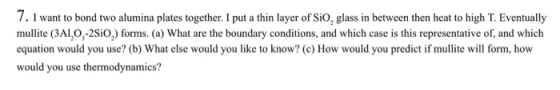 7. I want to bond two alumina plates together. I put a thin layer of SiO, glass in between then heat to high T. Eventually mu