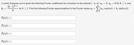 (1 point) Suppose youre given the following Fourier coefficients for a function on the interval [-π, π : ao = 2, ak = 0 for