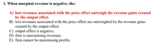 1. When marginal revenue is negative, the: A) lost revenues associated with the price effect outweigh the revenue by the outp