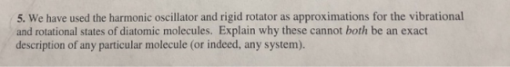 5. We have used the harmonic oscillator and rigid rotator as approximations for the vibrational and rotational states of diat