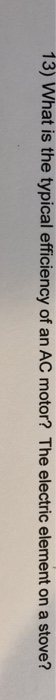 13) What is the typical efficiency of an AC motor? The electric element on a stove?