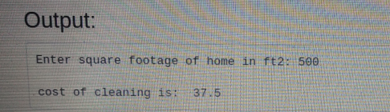 Output: Enter square footageof home in ft2: 500 cost of cleaning is: 37.5