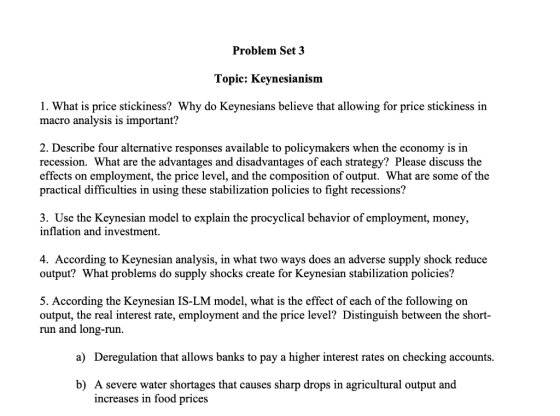 Problem Set 3 Topic: Keynesianism 1. What is price stickiness? Why do Keynesians believe that allowing for price stickiness i
