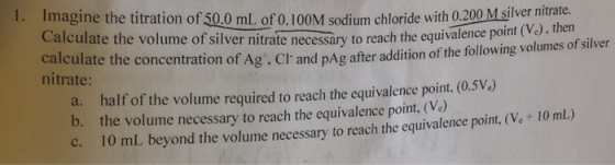 1. Imagine the titration of 50,0 ml of o.100M sodium chloride with 0.200 M silver Calculate the volume of silver nitrate nece